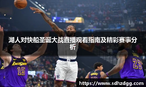 湖人对快船圣诞大战直播观看指南及精彩赛事分析